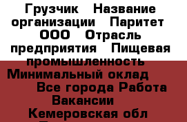 Грузчик › Название организации ­ Паритет, ООО › Отрасль предприятия ­ Пищевая промышленность › Минимальный оклад ­ 22 000 - Все города Работа » Вакансии   . Кемеровская обл.,Прокопьевск г.